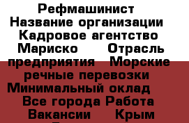 Рефмашинист › Название организации ­ Кадровое агентство "Мариско-2" › Отрасль предприятия ­ Морские, речные перевозки › Минимальный оклад ­ 1 - Все города Работа » Вакансии   . Крым,Бахчисарай